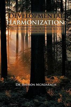 Paperback Developmental Harmonization: A Guide to Improving Health While Discovering Your Intended Optimal or Spiritual Path and Purpose in Life Book