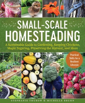 Paperback Small-Scale Homesteading: A Sustainable Guide to Gardening, Keeping Chickens, Maple Sugaring, Preserving the Harvest, and More Book