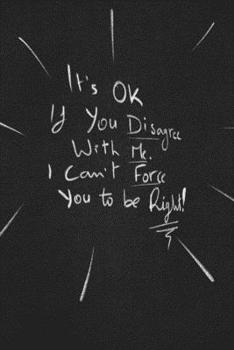 Paperback It's Ok If You Disagree With Me. I Can't Force You To Be Right.: funny lined notebook Business & Professional Humor Book