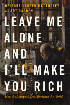 Hardcover Leave Me Alone and I'll Make You Rich: How the Bourgeois Deal Enriched the World Book