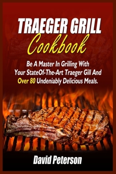 Paperback Traeger Grill Cookbook: Be A Master In Grilling With Your State- Of-The-Art Traeger Gill And Over 80 Undeniably Delicious Meals Book