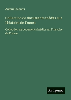 Collection de documents inédits sur l'histoire de France: Collection de documents inédits sur l'histoire de France (French Edition)