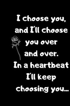 Paperback I choose you, and I'll choose you over and over.in a heartbeat I'll keep choosing you. Book