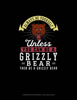 Paperback Always Be Yourself Unless You Can Be A Grizzly Bear Then Be A Grizzly Bear: Composition Notebook - College Ruled Book