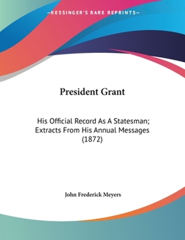 Paperback President Grant: His Official Record As A Statesman; Extracts From His Annual Messages (1872) Book
