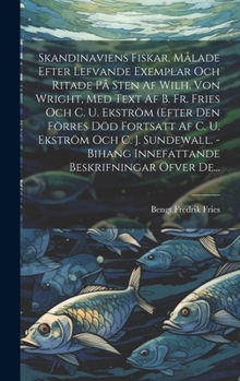 Hardcover Skandinaviens Fiskar, Målade Efter Lefvande Exemplar Och Ritade På Sten Af Wilh. Von Wright, Med Text Af B. Fr. Fries Och C. U. Ekström (efter Den För Book