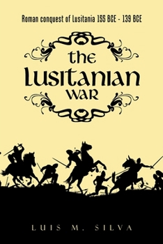 The Lusitanian War: Roman Conquest of Lusitania 155 Bce - 139 Bce