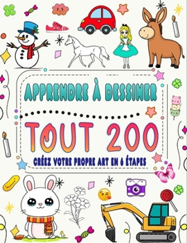 ?Apprenez à tout dessiner en 6 étapes: Créez votre propre art en dessinant 200 animaux, nature, nourriture, créatures mythiques et bien plus encore, ... simples étape par étape (French Edition)