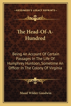 Paperback The Head-Of-A-Hundred: Being An Account Of Certain Passages In The Life Of Humphrey Huntoon, Sometime An Officer In The Colony Of Virginia Book