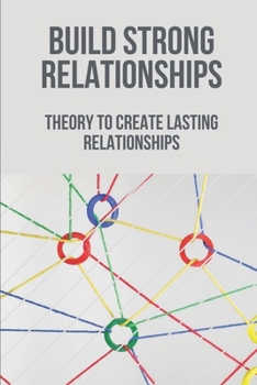 Paperback Build Strong Relationships: Theory To Create Lasting Relationships: Build Lasting Relationships Book