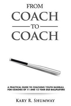 From Coach to Coach: A Practical Guide to Coaching Youth Baseball for Coaches of 11 and 12-Year-Old Ballplayers