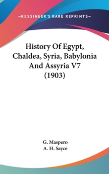 History of Egypt: Chaldea, Syria, Babylonia and Assyria. Volume VII. Maspero Volume VII. - Book #7 of the History of Egypt, Chaldæa, Syria, Babylonia, and Assyria