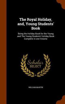 Hardcover The Royal Holiday, and, Young Students' Book: Being the Holiday Book for the Young and The Young Students' Holiday Book Complete in one Volume Book