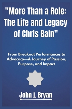More Than a Role: The Life and Legacy of Chris Bain: From Breakout Performances to Advocacy—A Journey of Passion, Purpose, and Impact