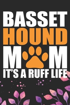 Basset Hound Mom It's A Ruff Life: Cool Basset Hound Dog Mum Journal Notebook - Basset Hound Puppy Lover Gifts – Funny Basset Hound Dog Notebook - Basset Hound Owner Gifts. 6 x 9 in 120 pages