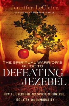 Paperback The Spiritual Warrior's Guide to Defeating Jezebel: How to Overcome the Spirit of Control, Idolatry and Immorality Book