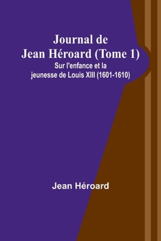 Paperback Journal de Jean Héroard (Tome 1); Sur l'enfance et la jeunesse de Louis XIII (1601-1610) [French] Book