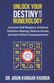 UNLOCK YOUR DESTINY WITH NUMEROLOGY: Uncover Self-Respect, Enhance Decision-Making, Reduce Stress, and Get Holistic Empowerment (Journey Through Numbers)