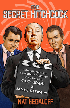 The Secret Hitchcock: How Hollywood's Legendary Director Lived through Cary Grant and James Stewart (Screen Classics)