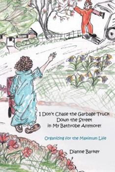 Paperback I Don't Chase the Garbage Truck Down the Street in My Bathrobe Anymore!: Organizing for the Maximum Life Book