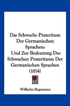 Paperback Das Schwache Prateritum Der Germanischen Sprachen: Und Zur Bedeutung Des Schwachen Prateritums Der Germanischen Sprachen (1874) [German] Book