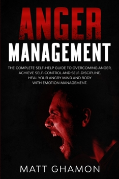 Paperback Anger Management: The complete self-help guide to overcoming anger, achieve self-control and self-discipline. Heal your angry mind and b Book