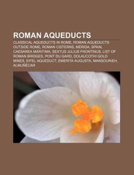 Paperback Roman Aqueducts: Classical Aqueducts in Rome, Roman Aqueducts Outside Rome, Roman Cisterns, Merida, Spain, Caesarea Maritima Book