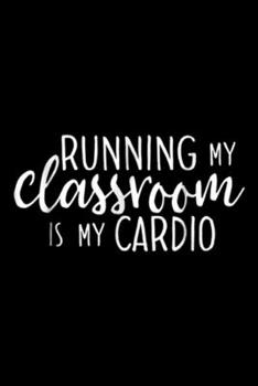 Paperback Running My Classroom Is My Cardio: Running My Classroom Is My Cardio Funny Teacher Journal/Notebook Blank Lined Ruled 6x9 100 Pages Book