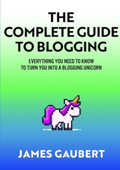 Paperback Complete Guide To Blogging (Everything you need to know to turn you into a blogging unicorn) Book