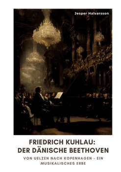 Friedrich Kuhlau: Der dänische Beethoven: Von Uelzen nach Kopenhagen - Ein musikalisches Erbe (German Edition)