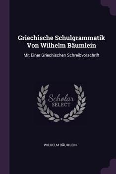 Paperback Griechische Schulgrammatik Von Wilhelm Bäumlein: Mit Einer Griechischen Schreibvorschrift Book