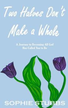 Paperback Two Halves Don't Make a Whole: A Journey to Becoming All God Has Called You to Be Book