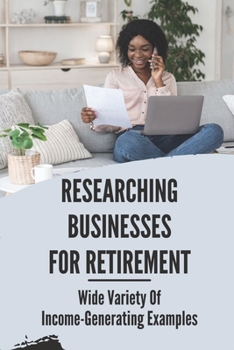 Paperback Researching Businesses For Retirement: Wide Variety Of Income-Generating Examples: Exploring Personal Passions Book