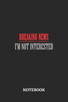Breaking News I'm Not Interested Notebook: 6x9 inches - 110 graph paper, quad ruled, squared, grid paper pages • Greatest sarcasm humor mood Journal • Gift, Present Idea