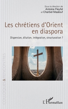 Les chrétiens d’Orient en diaspora: Dispersion, dilution, intégration, structuration ? (Colloques Et Rencontres) (French Edition)