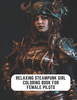 Paperback Relaxing Steampunk Girl Coloring Book for Female Pilots: 50 Pages to Recharge and Find Your Zen Book