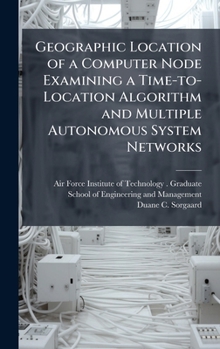 Hardcover Geographic Location of a Computer Node Examining a Time-to-Location Algorithm and Multiple Autonomous System Networks Book