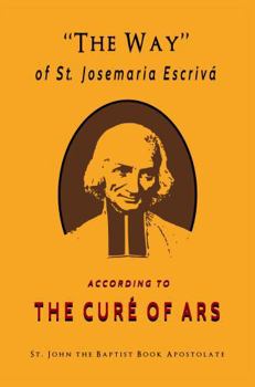 "The Way" of St. Josemaria Escrivá According to The Curé of Ars: 999 Pensées Categorically Presented
