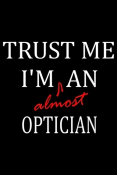 Paperback Trust me I'm almost an Optician: Trust me im almost a(n) Optician Journal/Notebook Blank Lined Ruled 6x9 100 Pages Book