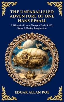 The Unparalleled Adventure of One Hans Pfaall: A Whimsical Lunar Voyage-Early Sci-Fi, Satire & Daring Imagination (Library of Alexandria)