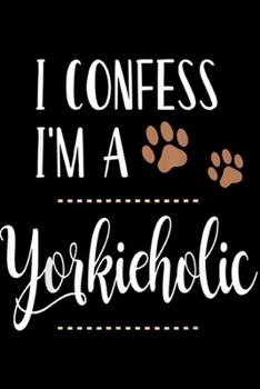 I Confess I'm a Yorkieholic: I Confess I'm Yorkieholic Yorkshire Terrier Yorkie Dog Gift  Journal/Notebook Blank Lined Ruled 6x9 100 Pages