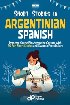 Short Stories in Argentinian Spanish: Immerse Yourself in Argentine Culture with 20 Fun Short Stories and Essential Vocabulary (Latin American Spanish) (Spanish Edition)