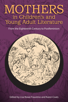 Mothers in Children's and Young Adult Literature: From the Eighteenth Century to Postfeminism - Book  of the Children's Literature Association Series