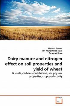 Dairy manure and nitrogen effect on soil properties and yield of wheat: N levels, carbon sequestration, soil physical properties, crop productivity