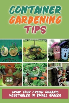 Paperback Container Gardening Tips: Grow Your Fresh Organic Vegetables In Small Spaces: Planting A Beautiful Container Garden Every Time Book