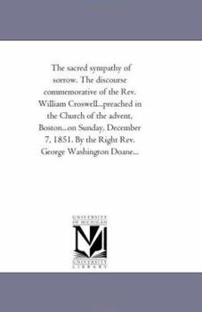 Paperback The sacred sympathy of sorrow. The discourse commemorative of the Rev. William Croswell...preached in the Church of the advent, Boston...on Sunday, De Book