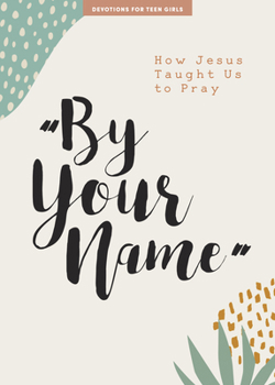 Paperback By Your Name - Teen Girls' Devotional: How Jesus Taught Us to Pray Volume 10 Book