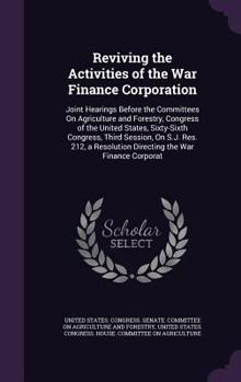 Reviving the Activities of the War Finance Corporation: Joint Hearings Before the Committees On Agriculture and Forestry, Congress of the United ... Resolution Directing the War Finance Corporat