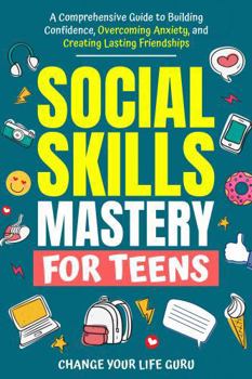 Paperback Social Skills Mastery for Teens: A Comprehensive Guide to Building Confidence, Overcoming Anxiety, and Creating Lasting Friendships (Social Skills for Teens) Book