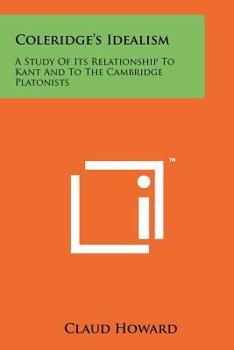 Coleridge's Idealism: a Study of Its Relationship to Kant and to the Cambriage [sic] Platonists